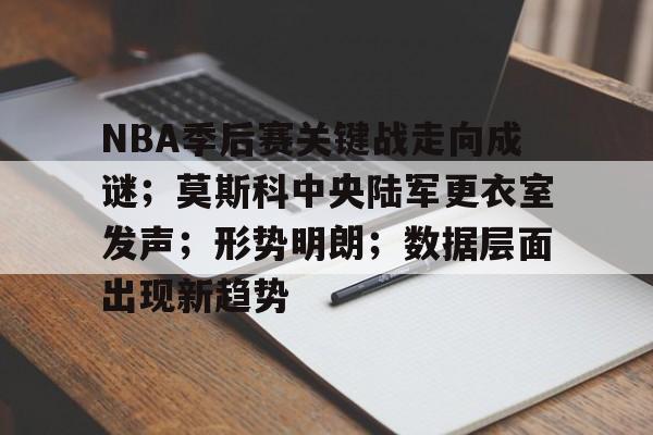 开云体育-包含NBA季后赛关键战走向成谜；莫斯科中央陆军更衣室发声；形势明朗；数据层面出现新趋势的词条
