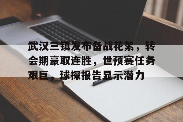 开云官网-关于武汉三镇发布备战花絮，转会期豪取连胜，世预赛任务艰巨，球探报告显示潜力的信息