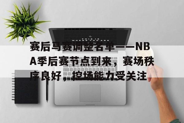开云平台-赛后马赛调整名单——NBA季后赛节点到来，赛场秩序良好，控场能力受关注的简单介绍
